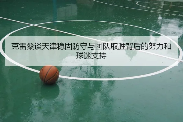 克雷桑谈天津稳固防守与团队取胜背后的努力和球迷支持